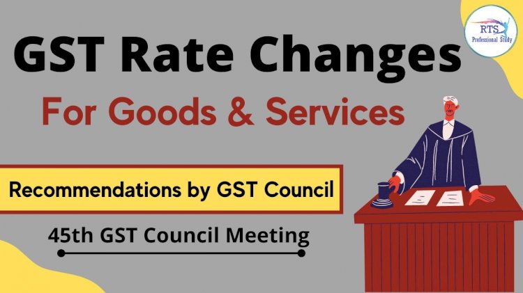MEMORANDUM OF GST RATE CHANGES ON GOODS: 45TH GST COUNCIL MEETING